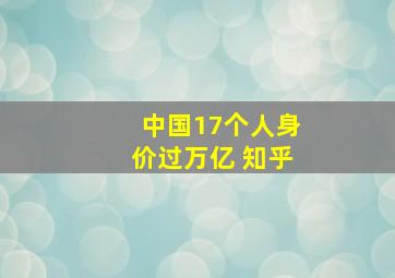 中国17个人身价过万亿 知乎